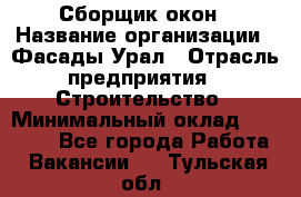 Сборщик окон › Название организации ­ Фасады-Урал › Отрасль предприятия ­ Строительство › Минимальный оклад ­ 25 000 - Все города Работа » Вакансии   . Тульская обл.